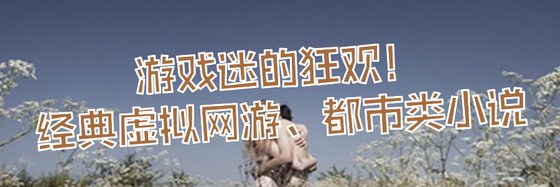 遊戲迷的狂歡！經典虛擬網遊、都市類小說